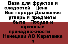 Ваза для фруктов и сладостей › Цена ­ 300 - Все города Домашняя утварь и предметы быта » Посуда и кухонные принадлежности   . Ненецкий АО,Каратайка п.
